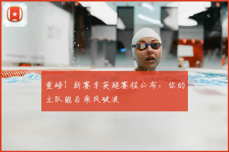 重磅!新赛季英超赛程公布,你的主队能否乘风破浪