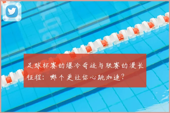 足球杯赛的爆冷奇迹与联赛的漫长征程:哪个更让你心跳加速?
