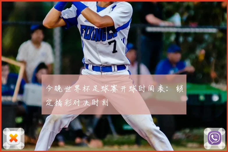 今晚世界杯足球赛开球时间表:锁定精彩对决时刻
