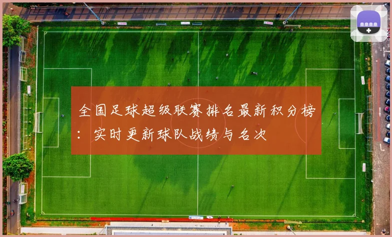 全国足球超级联赛排名最新积分榜:实时更新球队战绩与名次