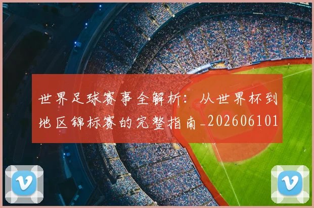 世界足球赛事全解析:从世界杯到地区锦标赛的完整指南_20260610190156