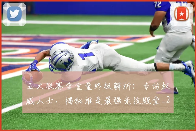 五大联赛含金量终极解析:专访权威人士,揭秘谁是最强竞技殿堂_20260611141036