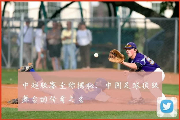 中超联赛全称揭秘:中国足球顶级舞台的传奇之名
