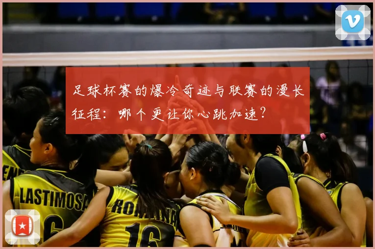 足球杯赛的爆冷奇迹与联赛的漫长征程：哪个更让你心跳加速？