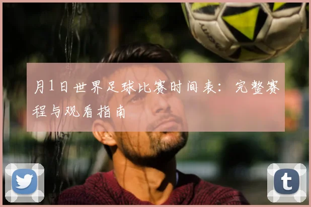 月1日世界足球比赛时间表：完整赛程与观看指南