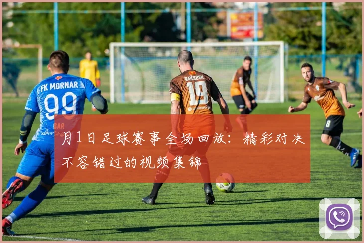 月1日足球赛事全场回放:精彩对决不容错过的视频集锦