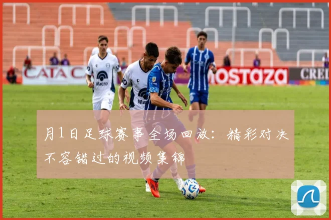 月1日足球赛事全场回放:精彩对决不容错过的视频集锦
