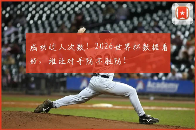 成功过人次数!2026世界杯数据看好,谁让对手防不胜防!
