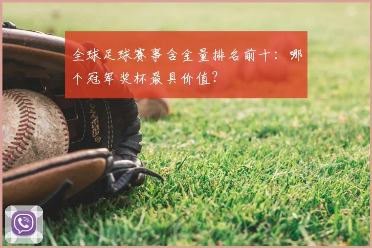 全球足球赛事含金量排名前十:哪个冠军奖杯最具价值?